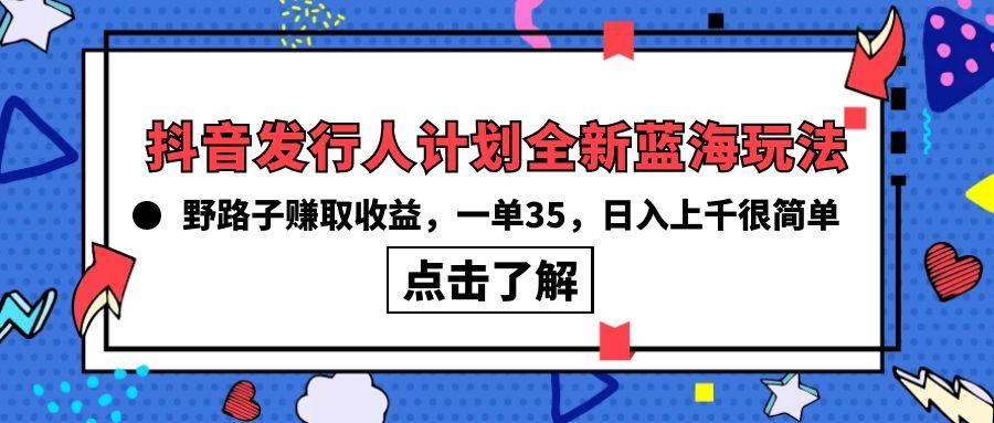 (10067期)抖音发行人计划全新蓝海玩法,野路子赚取收益,一单35,日入上千很简单!-吾爱云课堂