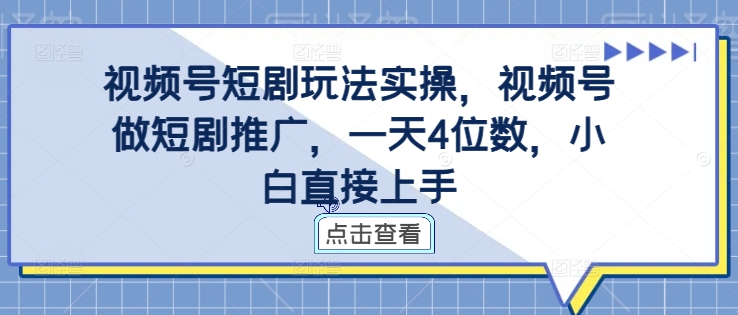 视频号短剧玩法实操，视频号做短剧推广，一天4位数，小白直接上手-吾爱云课堂