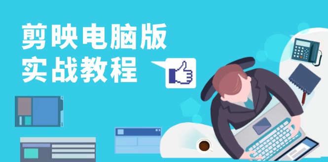 剪映电脑版实战教程，0基础打造短视频剪辑高手，详解功能、工具与实操案例-吾爱云课堂