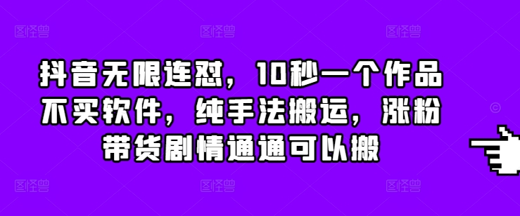 抖音无限连怼,10秒一个作品不买软件,纯手法搬运,涨粉带货剧情通通可以搬-吾爱云课堂