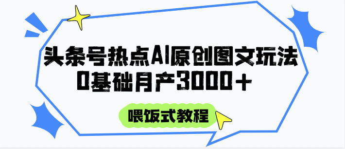 头条号热点AI图文攻略,喂饭式教程+0基础月产3000+-吾爱云课堂
