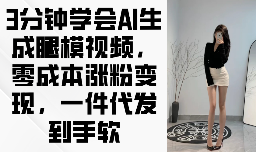 3分钟学会AI生成腿模视频,零成本涨粉变现,一件代发到手软-吾爱云课堂