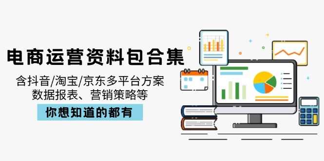 电商运营资料包合集,含抖音/淘宝/京东多平台方案,数据报表、营销策略等-吾爱云课堂