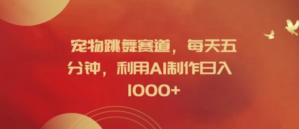 宠物跳舞赛道,每天五分钟,利用AI制作日入1k【揭秘】-吾爱云课堂