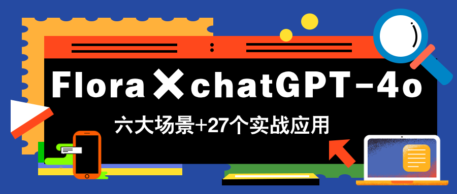 Flora×chatGPT-4o,带你玩转六大场景的27个实战应用,学完立即变现-吾爱云课堂
