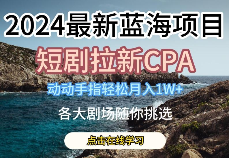 2024最新蓝海项日,短剧拉新CPA,动动手指轻松月入1W,全各大剧场随你挑选【揭秘】-吾爱云课堂