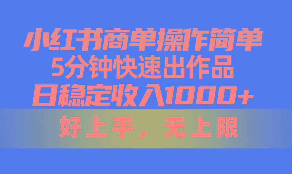 小红书商单操作简单,5分钟快速出作品,日稳定收入1000+,无上限-吾爱云课堂