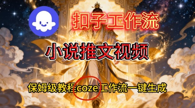 Coze扣子智能体工作流一键生成小说推文视频,保姆级搭建教学-吾爱云课堂