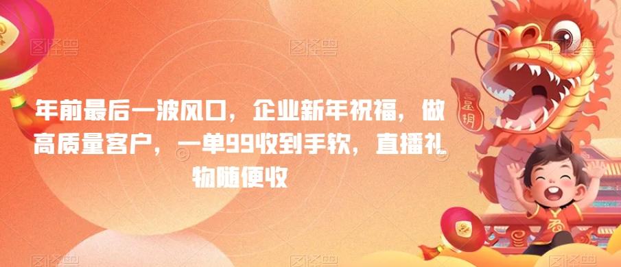 年前最后一波风口,企业新年祝福,做高质量客户,一单99收到手软,直播礼物随便收【揭秘】-吾爱云课堂