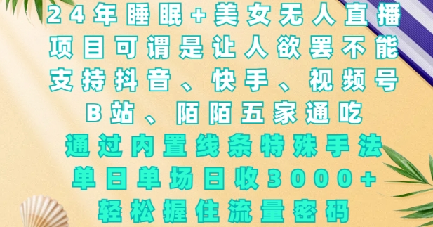 2024年睡眠+美女无人直播,通过内置线条特殊手法,单场日收3k+,轻松握住流量密码【揭秘】-吾爱云课堂