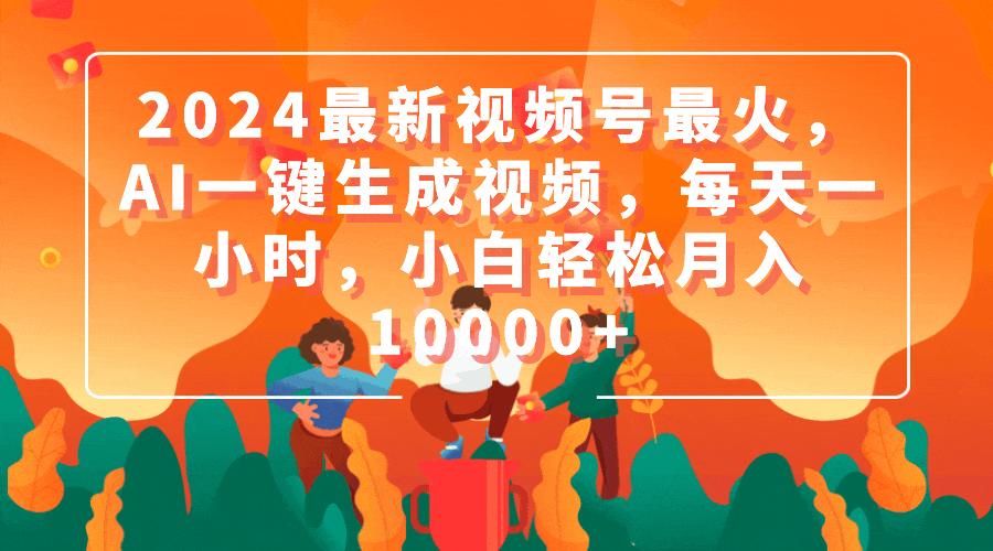 (9735期)2024最新视频号最火,AI一键生成视频,每天一小时,小白轻松月入10000+-吾爱云课堂