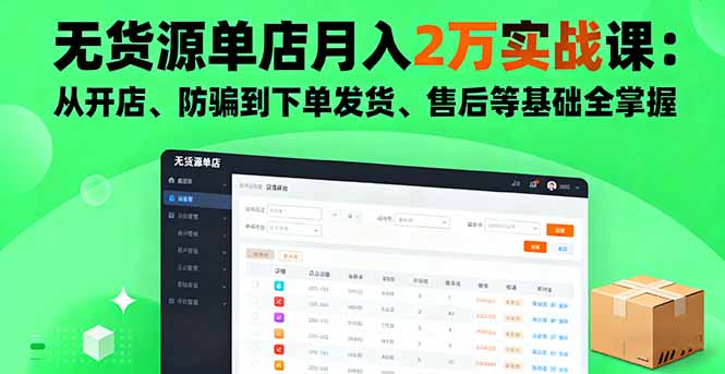 无货源单店月入2万实战课:从开店、防骗到下单发货、售后等基础全掌握-吾爱云课堂