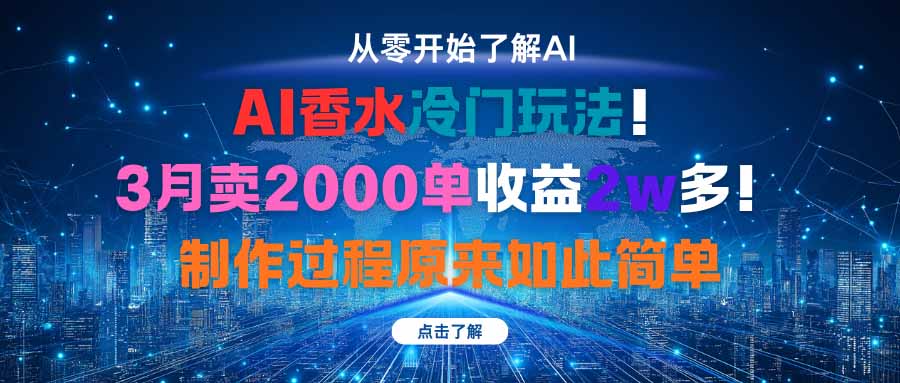 AI香水冷门玩法!3月卖2000单收益2w多!制作过程原来如此简单-吾爱云课堂