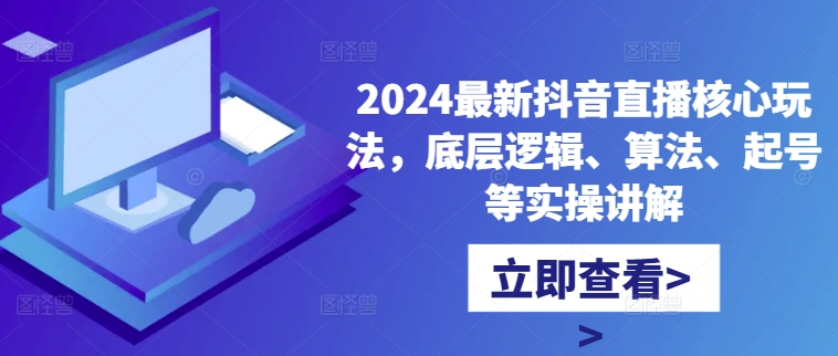 2024最新抖音直播核心玩法，底层逻辑、算法、起号等实操讲解-吾爱云课堂