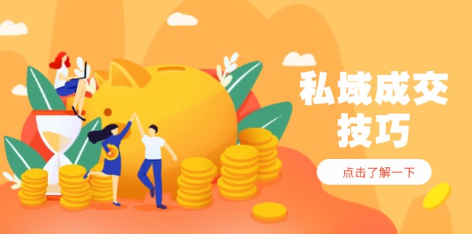 私域成交技巧,帮你从入门到精通,破解四大痛点,快速变现,轻松收钱-吾爱云课堂