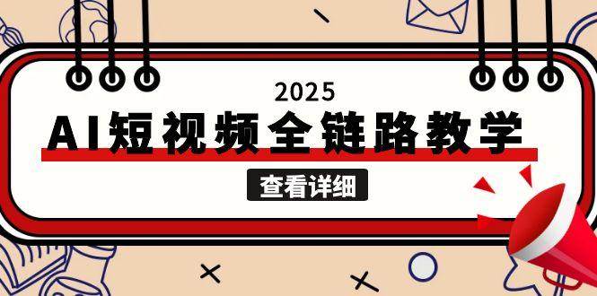 2025AI短视频全链路教学,文案图片视频生成,解决自媒体创作痛点-吾爱云课堂