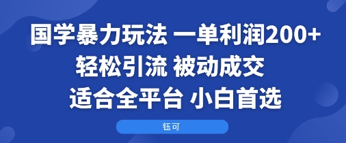 国学暴力玩法:一单利润2张+轻松引流 被动成交 适合全平台 小白首选-吾爱云课堂