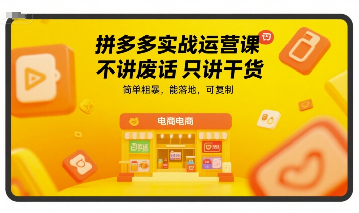 拼多多实战运营课,不讲废话只讲干货,简单粗暴,能落地,可复制-吾爱云课堂