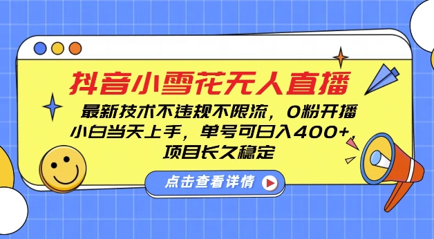 DY小雪花无人直播,0粉开播,不违规不限流,新手单号可日入4张,长久稳定【揭秘】-吾爱云课堂