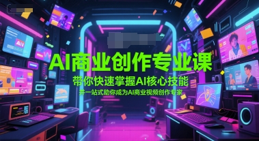 AI商业创作专业课,带你快速掌握AI核心技能,并一站式助你成为AI商业视频创作专家-吾爱云课堂
