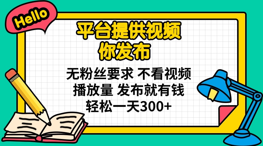 平台提供视频 你发布 无粉丝要求 不看视频播放量 发布就有钱 轻松一天300+-吾爱云课堂