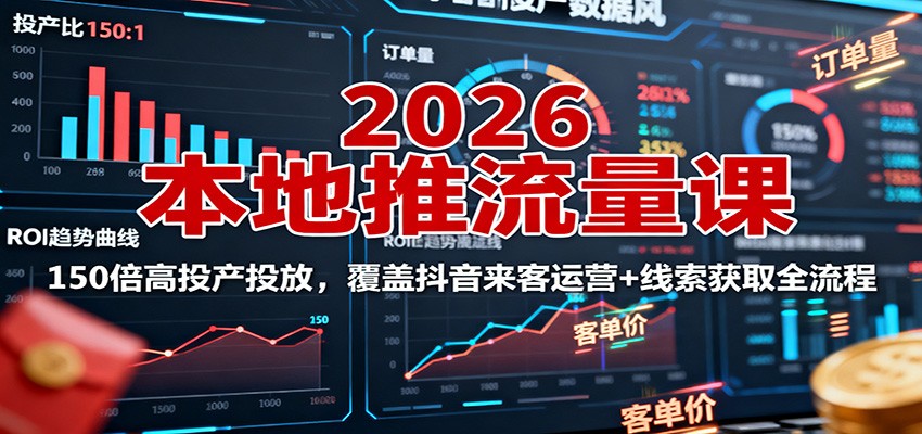2026本地推流量课:150倍高投产投放,覆盖抖音来客运营+线索获取全流程-吾爱云课堂