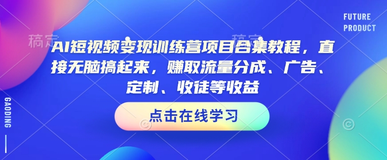AI短视频变现训练营项目合集教程,直接无脑搞起来,赚取流量分成、广告、定制、收徒等收益-吾爱云课堂