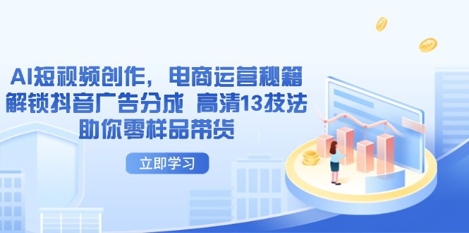 AI短视频创作,电商运营秘籍,解锁抖音广告分成 高清13技法助你零样品带货-吾爱云课堂