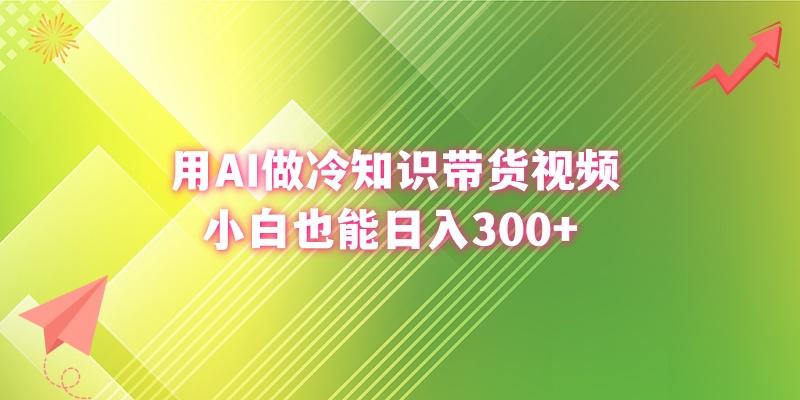 (8631期)用AI做冷知识带货视频,小白也能日入300+-吾爱云课堂
