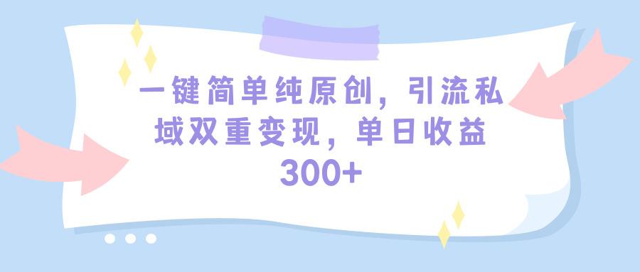 (9472期)一键简单纯原创,引流私域双重变现,单日收益300+(教程+素材)-吾爱云课堂
