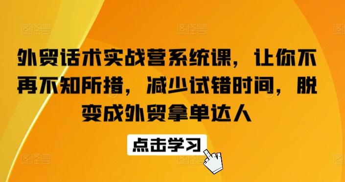 外贸话术实战营系统课，让你不再不知所措，减少试错时间，脱变成外贸拿单达人-吾爱云课堂