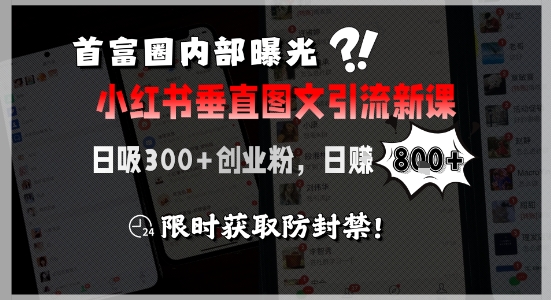 首富圈内部曝光小红书垂直图文引流新课,日吸300+创业粉,日入8张+,限时获取防封禁-吾爱云课堂
