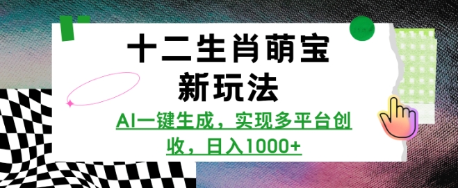 十二生肖萌宝新玩法,AI一键生成,实现多平台创收,日入多张-吾爱云课堂