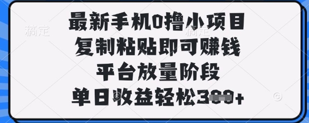 最新手机0撸小项目,复制粘贴即可挣钱,平台放量阶段,单日收益轻松3张+【揭秘】-吾爱云课堂