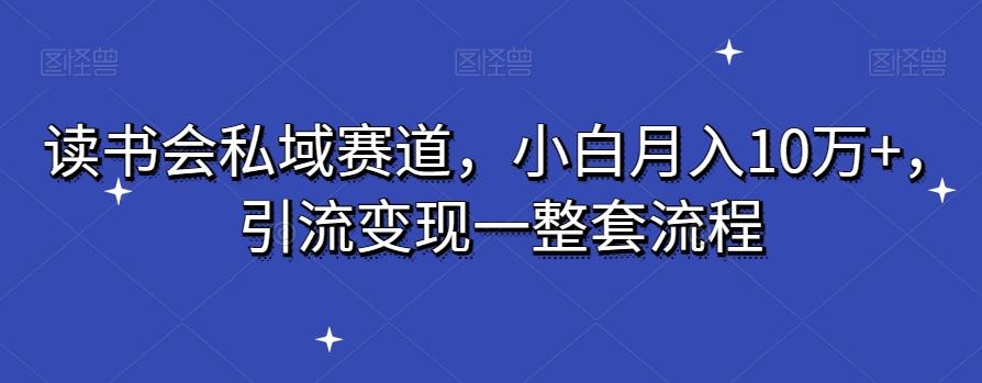 读书会私域赛道,小白月入10万+,引流变现一整套流程-吾爱云课堂