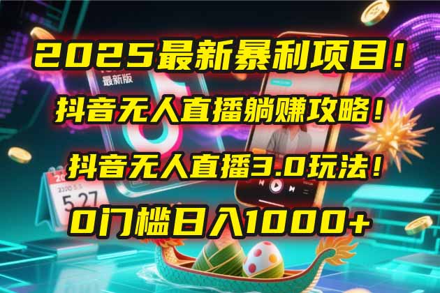 2025最新暴利项目!抖音无人直播躺赚攻略!抖音无人直播3.0玩法!0门槛...-吾爱云课堂