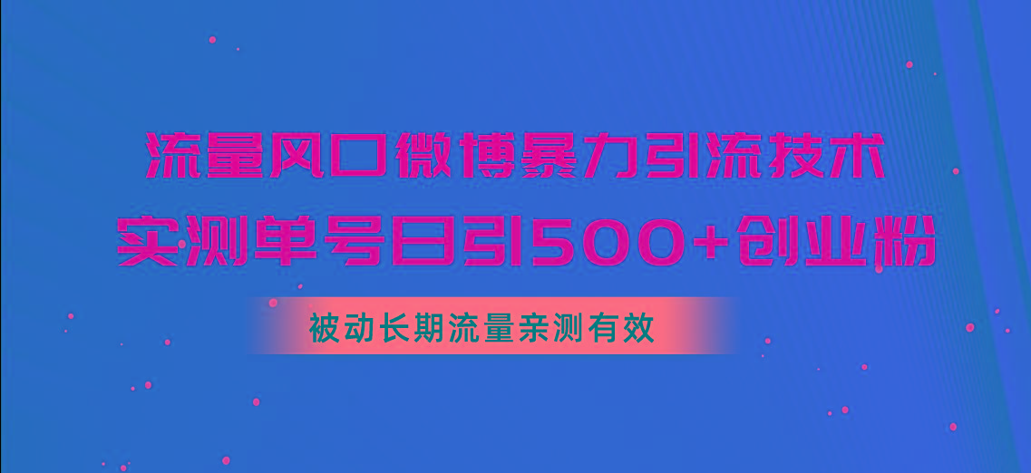 流量风口微博暴力引流技术,单号日引500+创业粉,被动长期流量-吾爱云课堂
