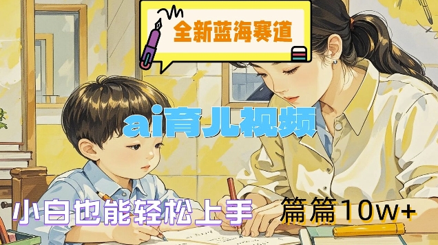 全新蓝海赛道-ai育儿视频,小白也能轻松上手,篇篇10w+【揭秘】-吾爱云课堂