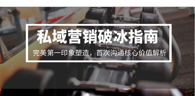 私域营销破冰指南,完美第一印象塑造,首次沟通核心价值解析-吾爱云课堂