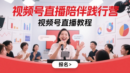 视频号直播陪伴践行营,视频号直播教程-吾爱云课堂