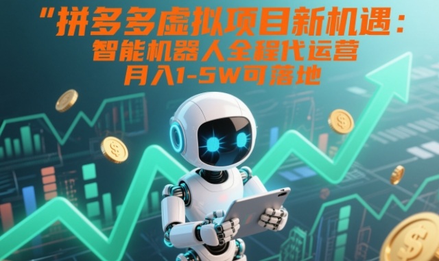 拼多多虚拟项目新机遇：智能机器人全程代运营，月入1-5W可落地【揭秘】-吾爱云课堂