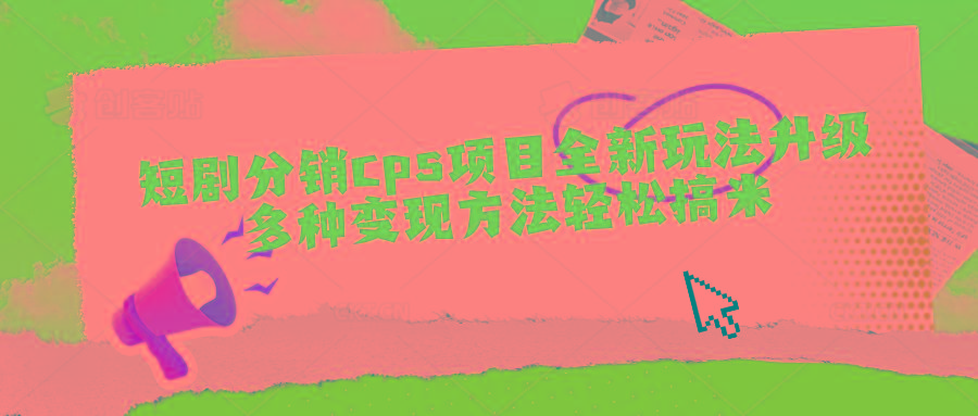 短剧分销cps项目全新玩法升级,多种变现方法轻松搞米-吾爱云课堂