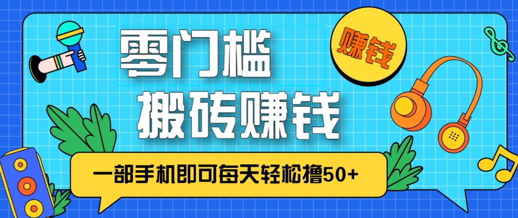 零成本零门槛，无脑搬砖赚钱项目，只需一部手机即可每天轻松撸50+-吾爱云课堂