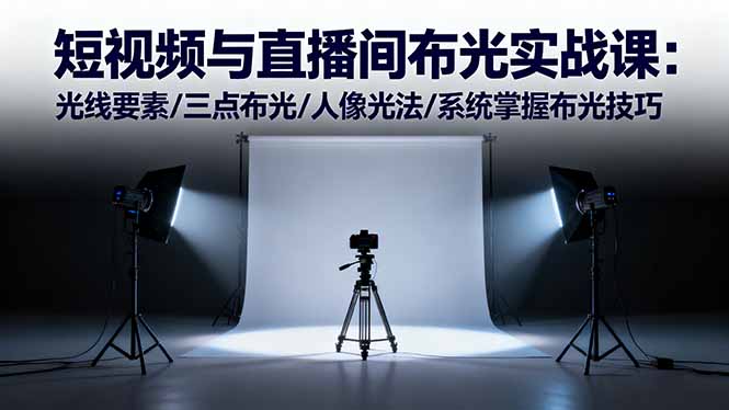 短视频与直播间布光实战课:光线要素/三点布光/人像光法/系统掌握布光技巧-吾爱云课堂