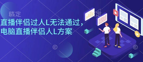 直播伴侣过人L无法通过,电脑直播伴侣人L方案,自测-吾爱云课堂