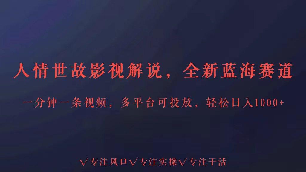 全新蓝海赛道人情世故解说,多平台投放轻松日入3000+-吾爱云课堂