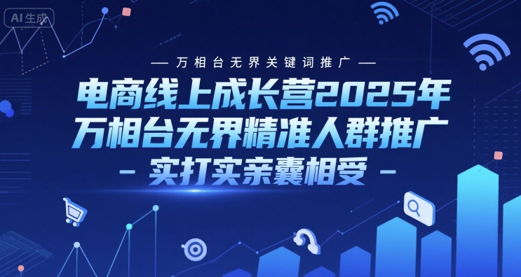 电商线上成长营2025年,万相台无界关键词推广-万相台无界精准人群推广-实打实亲囊相受-吾爱云课堂