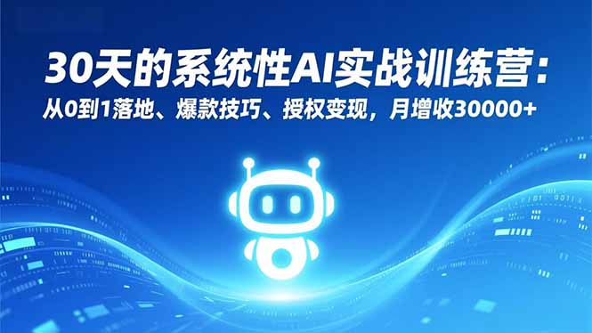 30天的系统性AI实战训练营：从0到1落地、爆款技巧、授权变现，月增收30000+-吾爱云课堂