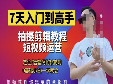 7天入门到高手，短视频剪辑运营高手课，定位 运营 引|流 变现，0基础小白一学就会-吾爱云课堂