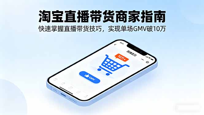 淘宝直播带货商家指南,快速掌握直播带货技巧,实现单场GMV破10万-吾爱云课堂
